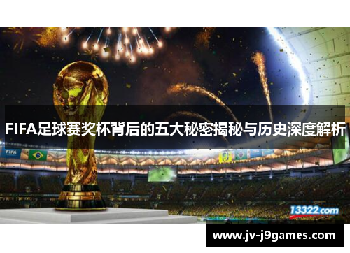 FIFA足球赛奖杯背后的五大秘密揭秘与历史深度解析