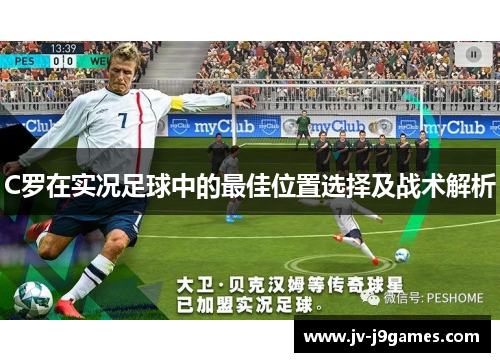 C罗在实况足球中的最佳位置选择及战术解析 C罗在实况足球中的最佳位置选择及战术解析