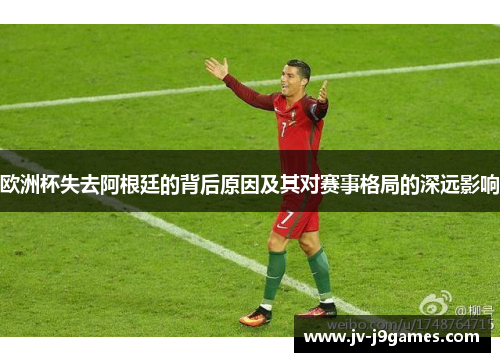 欧洲杯失去阿根廷的背后原因及其对赛事格局的深远影响 欧洲杯失去阿根廷的背后原因及其对赛事格局的深远影响