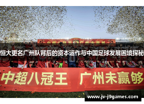 恒大更名广州队背后的资本运作与中国足球发展困境探秘 恒大更名广州队背后的资本运作与中国足球发展困境探秘