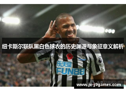 纽卡斯尔联队黑白色球衣的历史渊源与象征意义解析