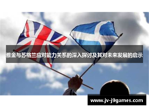 雅金与苏格兰应对能力关系的深入探讨及其对未来发展的启示 雅金与苏格兰应对能力关系的深入探讨及其对未来发展的启示
