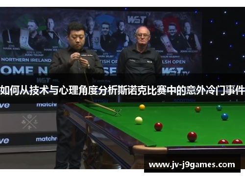 如何从技术与心理角度分析斯诺克比赛中的意外冷门事件 如何从技术与心理角度分析斯诺克比赛中的意外冷门事件