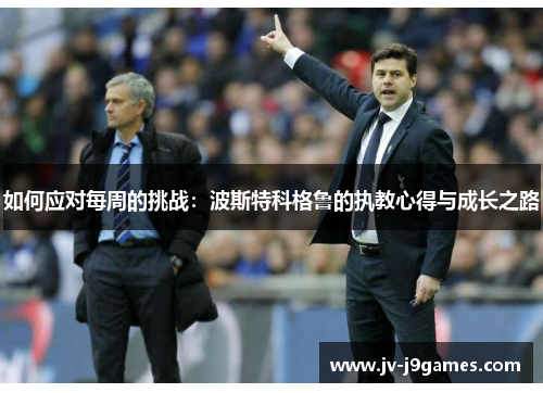 如何应对每周的挑战：波斯特科格鲁的执教心得与成长之路