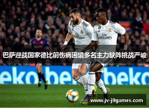 巴萨迎战国家德比前伤病困境多名主力缺阵挑战严峻
