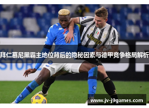 拜仁慕尼黑霸主地位背后的隐秘因素与德甲竞争格局解析 拜仁慕尼黑霸主地位背后的隐秘因素与德甲竞争格局解析