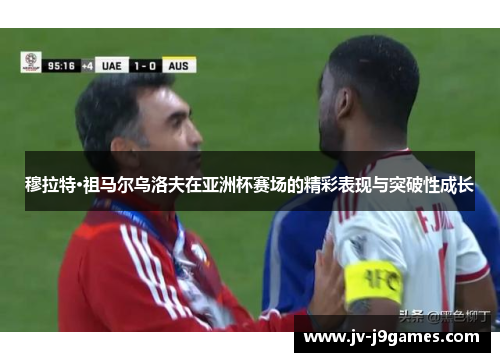 穆拉特·祖马尔乌洛夫在亚洲杯赛场的精彩表现与突破性成长 穆拉特·祖马尔乌洛夫在亚洲杯赛场的精彩表现与突破性成长