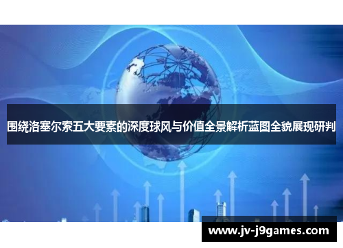 围绕洛塞尔索五大要素的深度球风与价值全景解析蓝图全貌展现研判