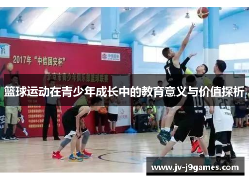 篮球运动在青少年成长中的教育意义与价值探析 篮球运动在青少年成长中的教育意义与价值探析