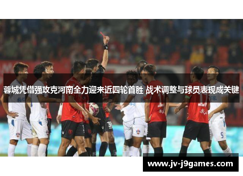 蓉城凭借强攻克河南全力迎来近四轮首胜 战术调整与球员表现成关键