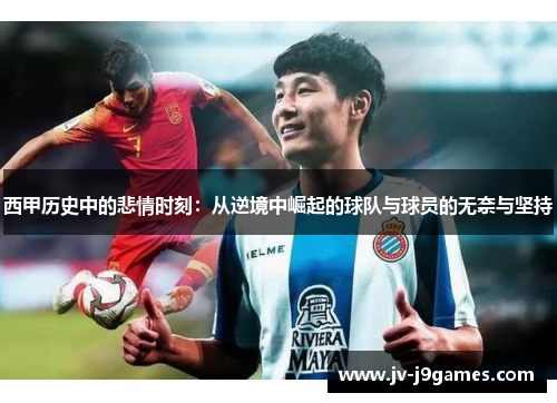西甲历史中的悲情时刻：从逆境中崛起的球队与球员的无奈与坚持
