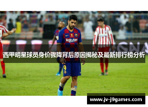 西甲明星球员身价骤降背后原因揭秘及最新排行榜分析