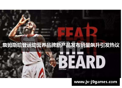 詹姆斯哈登运动营养品牌新产品发布销量飙升引发热议