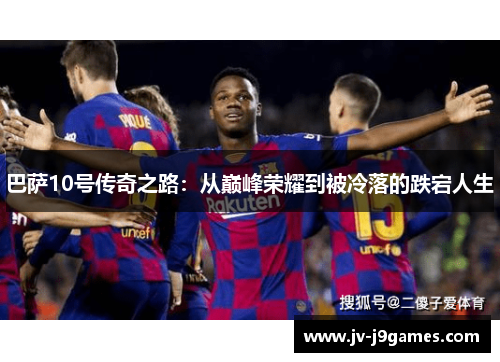 巴萨10号传奇之路：从巅峰荣耀到被冷落的跌宕人生