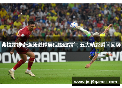 弗拉霍维奇连场进球展现锋线霸气 五大精彩瞬间回顾