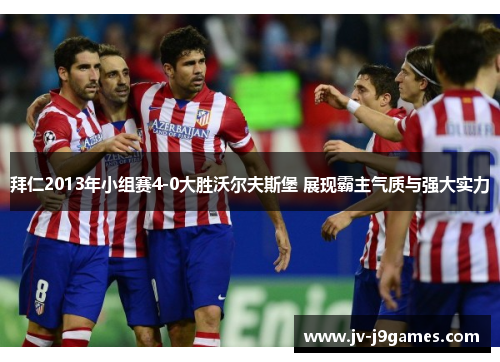 拜仁2013年小组赛4-0大胜沃尔夫斯堡 展现霸主气质与强大实力