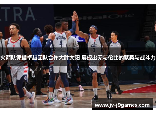 火箭队凭借卓越团队合作大胜太阳 展现出无与伦比的默契与战斗力