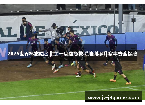 2026世界杯志愿者北美一周应急救援培训提升赛事安全保障