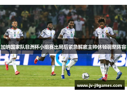 加纳国家队非洲杯小组赛出局后紧急解雇主帅休顿调整阵容