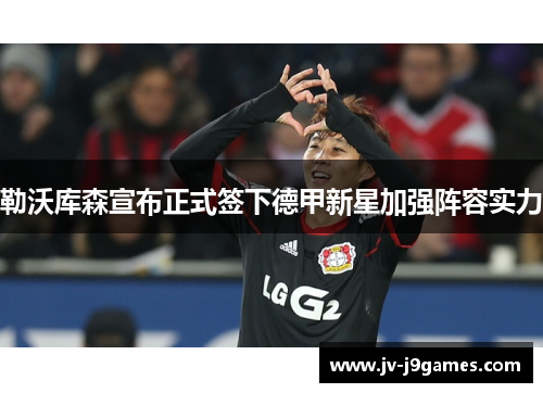 勒沃库森宣布正式签下德甲新星加强阵容实力