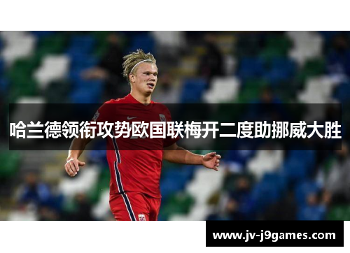 哈兰德领衔攻势欧国联梅开二度助挪威大胜