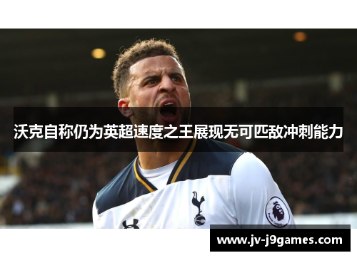 沃克自称仍为英超速度之王展现无可匹敌冲刺能力