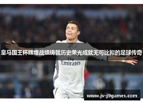 皇马国王杯辉煌战绩铸就历史荣光成就无可比拟的足球传奇