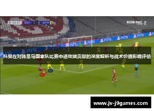 科曼在对阵皇马国家队比赛中进攻端贡献的深度解析与战术价值影响评估