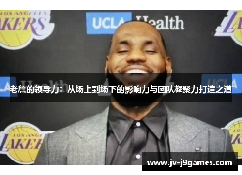 老詹的领导力：从场上到场下的影响力与团队凝聚力打造之道