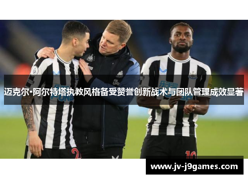 迈克尔·阿尔特塔执教风格备受赞誉创新战术与团队管理成效显著 迈克尔·阿尔特塔执教风格备受赞誉创新战术与团队管理成效显著