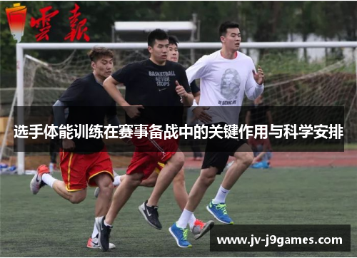 选手体能训练在赛事备战中的关键作用与科学安排 选手体能训练在赛事备战中的关键作用与科学安排