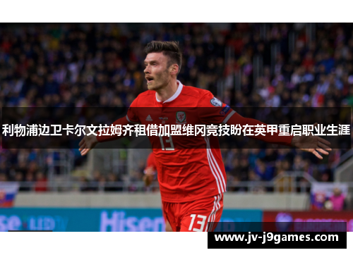 利物浦边卫卡尔文拉姆齐租借加盟维冈竞技盼在英甲重启职业生涯